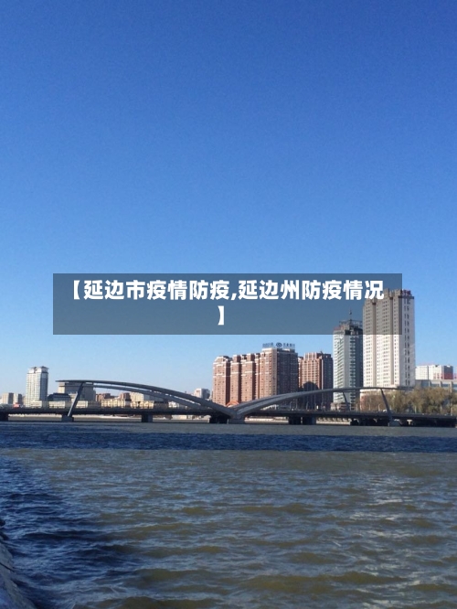 【延边市疫情防疫,延边州防疫情况】-第2张图片