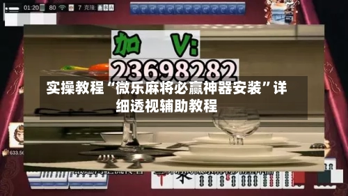 实操教程“微乐麻将必赢神器安装	”详细透视辅助教程-第1张图片