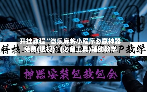 开挂教程“微乐麻将小程序必赢神器免费(透视)”(必备工具)辅助教学-第3张图片