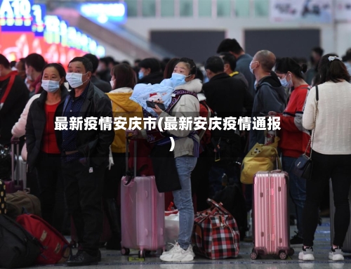 最新疫情安庆市(最新安庆疫情通报)-第2张图片