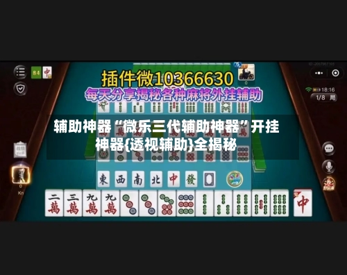 辅助神器“微乐三代辅助神器”开挂神器{透视辅助}全揭秘-第1张图片