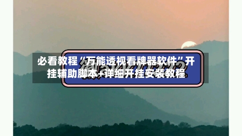 必看教程“万能透视看牌器软件”开挂辅助脚本+详细开挂安装教程-第1张图片