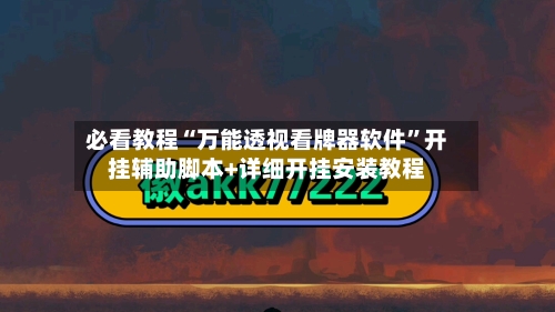 必看教程“万能透视看牌器软件”开挂辅助脚本+详细开挂安装教程-第2张图片