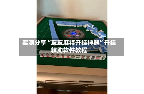 实测分享“友友麻将开挂神器	”开挂辅助软件教程-第1张图片
