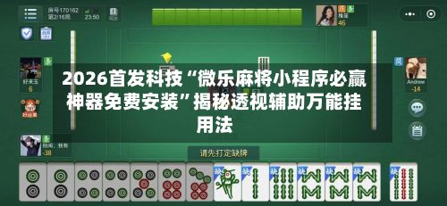 2026首发科技“微乐麻将小程序必赢神器免费安装	”揭秘透视辅助万能挂用法-第1张图片