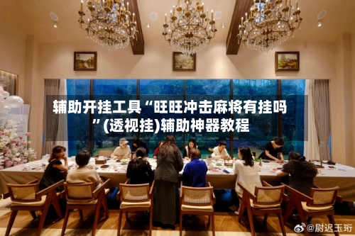 辅助开挂工具“旺旺冲击麻将有挂吗	”(透视挂)辅助神器教程-第1张图片