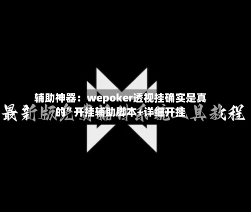 辅助神器：wepoker透视挂确实是真的	”开挂辅助脚本+详细开挂-第1张图片