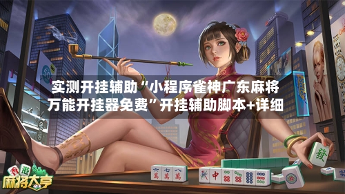 实测开挂辅助“小程序雀神广东麻将万能开挂器免费”开挂辅助脚本+详细-第1张图片