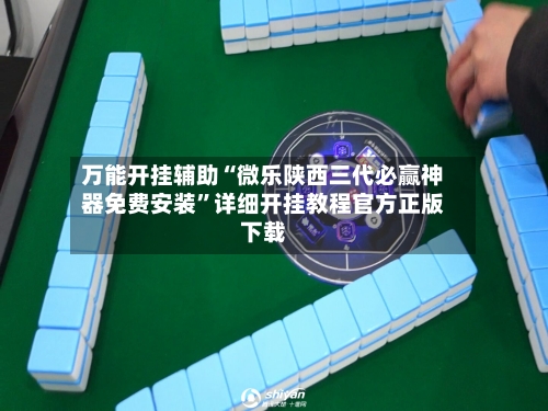 万能开挂辅助“微乐陕西三代必赢神器免费安装”详细开挂教程官方正版下载-第1张图片