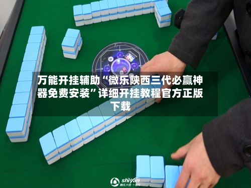 万能开挂辅助“微乐陕西三代必赢神器免费安装”详细开挂教程官方正版下载-第3张图片