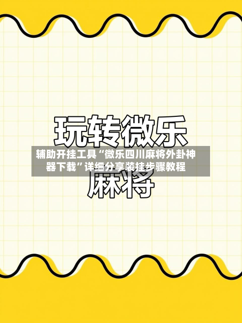 辅助开挂工具“微乐四川麻将外卦神器下载	”详细分享装挂步骤教程-第2张图片