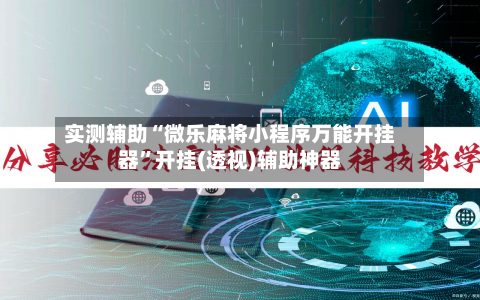 实测辅助“微乐麻将小程序万能开挂器”开挂(透视)辅助神器-第1张图片