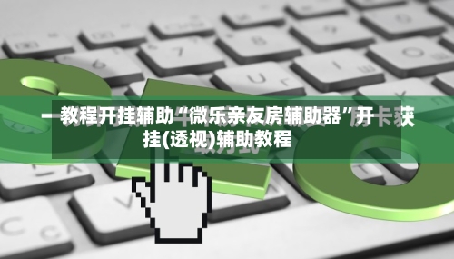 教程开挂辅助“微乐亲友房辅助器	”开挂(透视)辅助教程-第3张图片