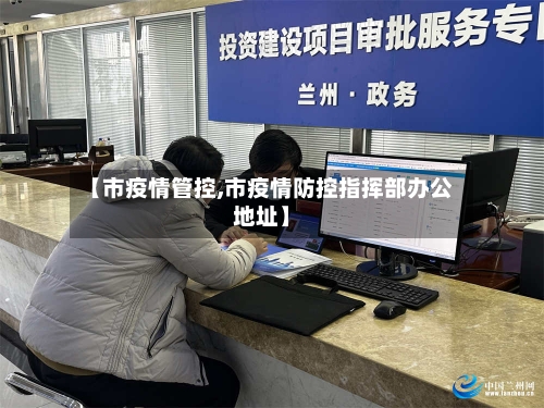 【市疫情管控,市疫情防控指挥部办公地址】-第1张图片