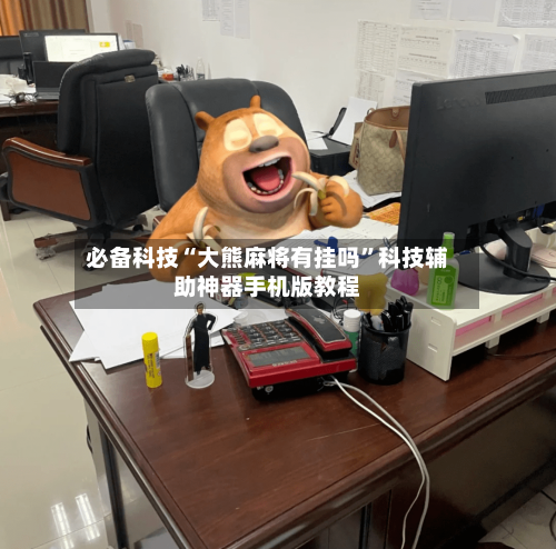 必备科技“大熊麻将有挂吗	”科技辅助神器手机版教程-第3张图片