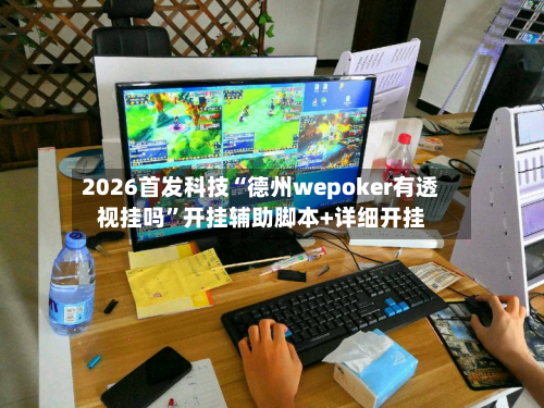 2026首发科技“德州wepoker有透视挂吗”开挂辅助脚本+详细开挂-第1张图片
