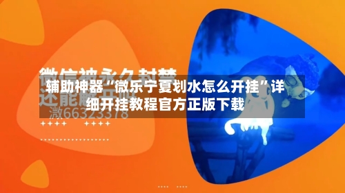 辅助神器“微乐宁夏划水怎么开挂”详细开挂教程官方正版下载-第1张图片