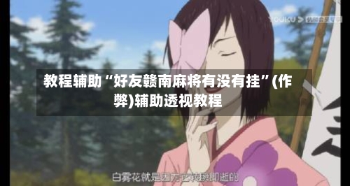 教程辅助“好友赣南麻将有没有挂	”(作弊)辅助透视教程-第1张图片