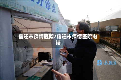 宿迁市疫情医院/宿迁市疫情医院电话-第2张图片