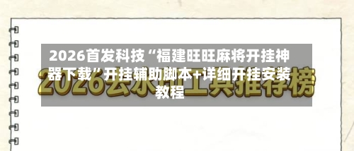 2026首发科技“福建旺旺麻将开挂神器下载	”开挂辅助脚本+详细开挂安装教程-第1张图片
