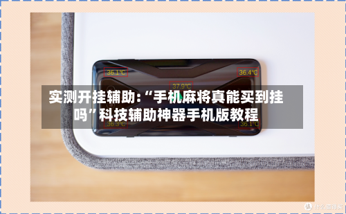 实测开挂辅助:“手机麻将真能买到挂吗	”科技辅助神器手机版教程-第3张图片