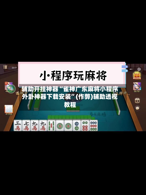 辅助开挂神器“雀神广东麻将小程序外卦神器下载安装	”(作弊)辅助透视教程-第1张图片