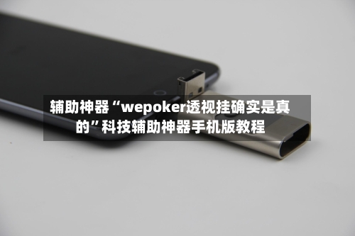 辅助神器“wepoker透视挂确实是真的	”科技辅助神器手机版教程-第1张图片