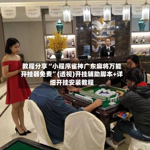 教程分享“小程序雀神广东麻将万能开挂器免费	”(透视)开挂辅助脚本+详细开挂安装教程-第1张图片