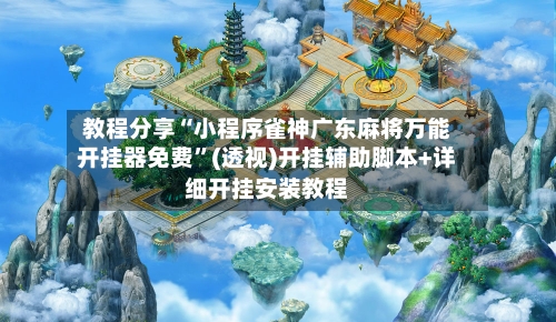 教程分享“小程序雀神广东麻将万能开挂器免费”(透视)开挂辅助脚本+详细开挂安装教程-第2张图片