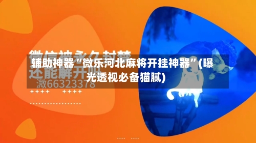 辅助神器“微乐河北麻将开挂神器	”(曝光透视必备猫腻)-第1张图片