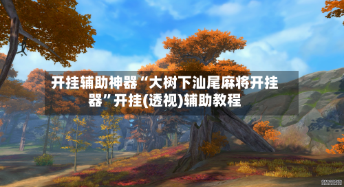 开挂辅助神器“大树下汕尾麻将开挂器	”开挂(透视)辅助教程-第2张图片