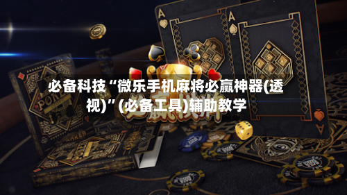 必备科技“微乐手机麻将必赢神器(透视)	”(必备工具)辅助教学-第1张图片