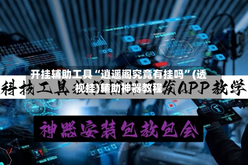 开挂辅助工具“逍遥阁究竟有挂吗	”(透视挂)辅助神器教程-第1张图片