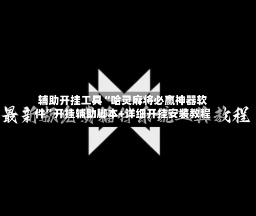 辅助开挂工具“哈灵麻将必赢神器软件”开挂辅助脚本+详细开挂安装教程-第3张图片