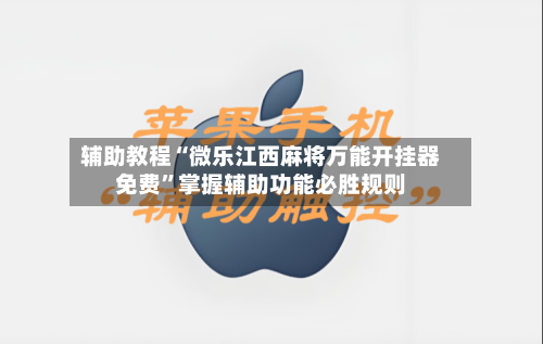 辅助教程“微乐江西麻将万能开挂器免费	”掌握辅助功能必胜规则-第1张图片