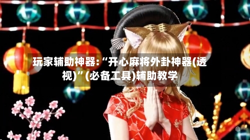 玩家辅助神器:“开心麻将外卦神器(透视)”(必备工具)辅助教学-第3张图片