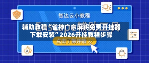 辅助教程“雀神广东麻将免费开挂器下载安装”2026开挂教程步骤-第2张图片
