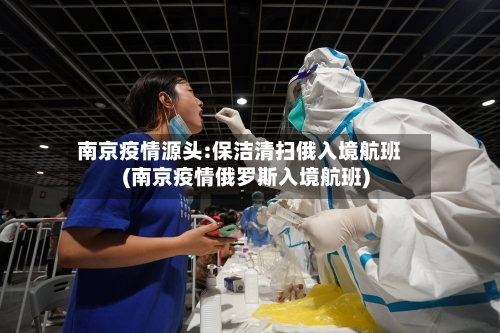 南京疫情源头:保洁清扫俄入境航班(南京疫情俄罗斯入境航班)-第1张图片