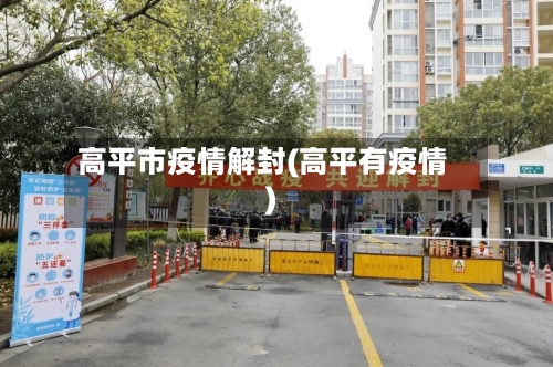 高平市疫情解封(高平有疫情)-第1张图片