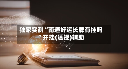 独家实测“南通好运长牌有挂吗”开挂(透视)辅助-第2张图片