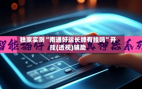 独家实测“南通好运长牌有挂吗”开挂(透视)辅助-第1张图片