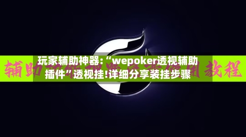 玩家辅助神器:“wepoker透视辅助插件”透视挂!详细分享装挂步骤-第2张图片