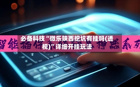 必备科技“微乐陕西挖坑有挂吗(透视)”详细开挂玩法-第3张图片