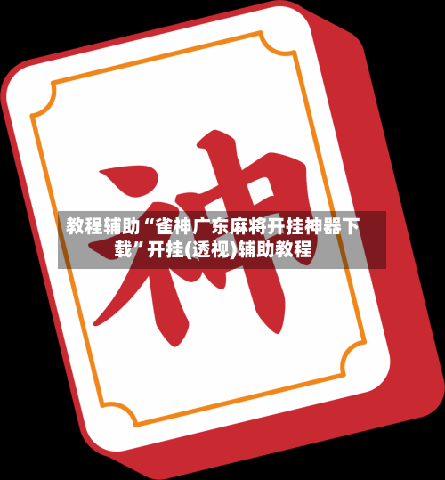 教程辅助“雀神广东麻将开挂神器下载”开挂(透视)辅助教程-第2张图片