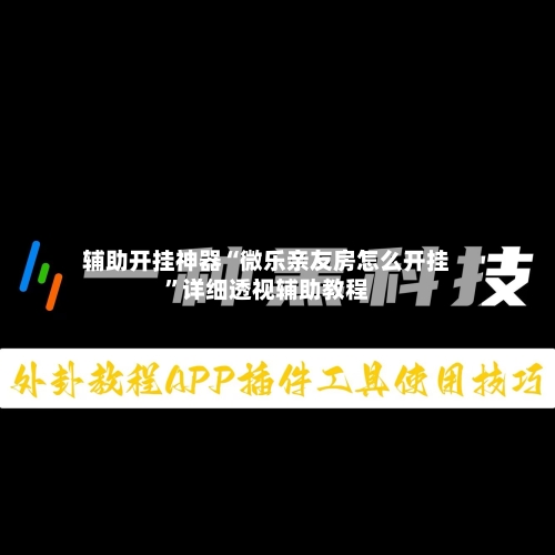 辅助开挂神器“微乐亲友房怎么开挂	”详细透视辅助教程-第2张图片