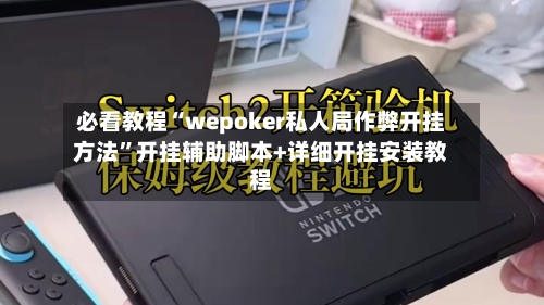 必看教程“wepoker私人局作弊开挂方法”开挂辅助脚本+详细开挂安装教程-第1张图片