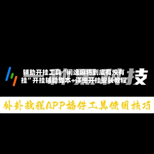 辅助开挂工具“闲逸麻将到底有没有挂”开挂辅助脚本+详细开挂安装教程-第2张图片