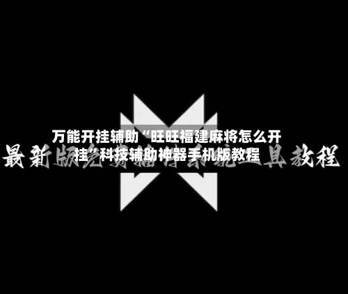 万能开挂辅助“旺旺福建麻将怎么开挂”科技辅助神器手机版教程-第1张图片