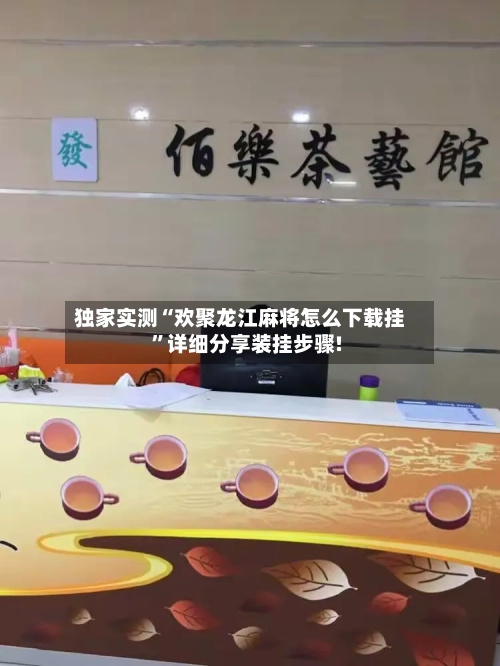 独家实测“欢聚龙江麻将怎么下载挂”详细分享装挂步骤!-第1张图片