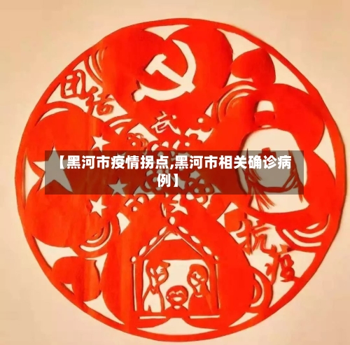 【黑河市疫情拐点,黑河市相关确诊病例】-第3张图片